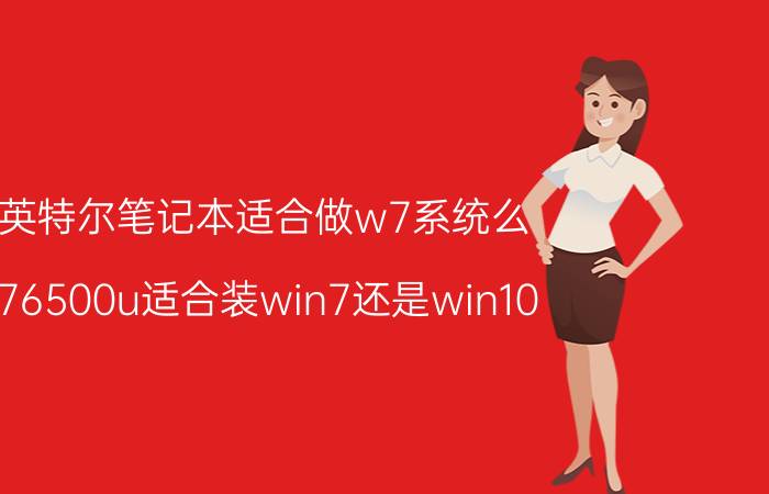 英特尔笔记本适合做w7系统么 i76500u适合装win7还是win10？